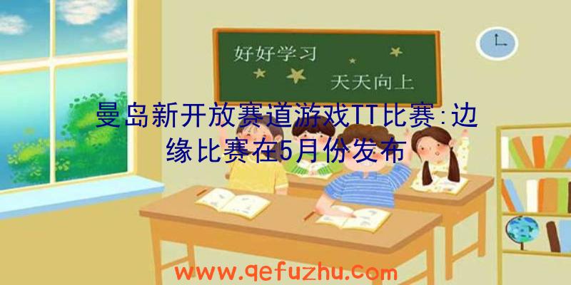 曼岛新开放赛道游戏TT比赛:边缘比赛在5月份发布