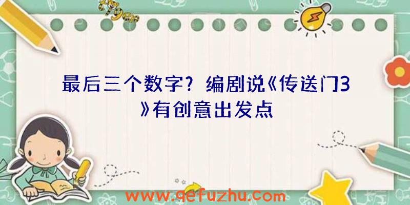 最后三个数字？编剧说《传送门3》有创意出发点