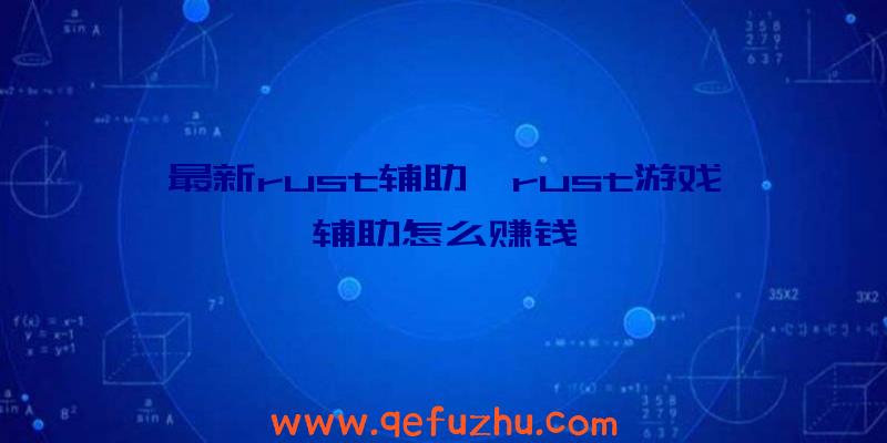 最新rust辅助、rust游戏辅助怎么赚钱