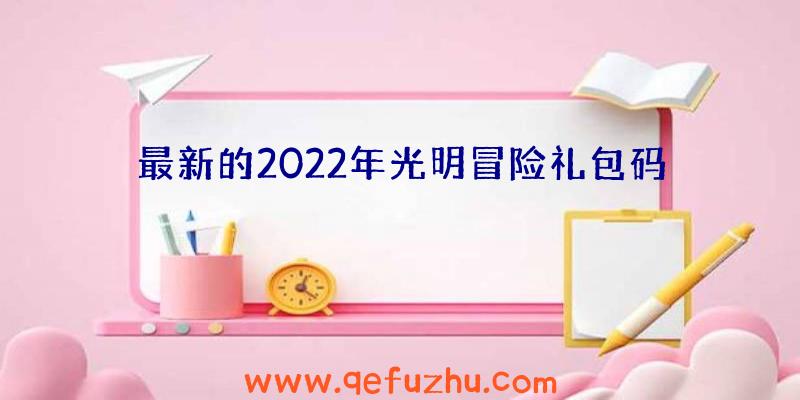 最新的2022年光明冒险礼包码