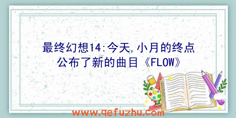 最终幻想14:今天,小月的终点公布了新的曲目《FLOW》