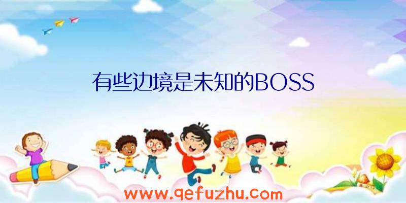 有些边境是未知的BOSS