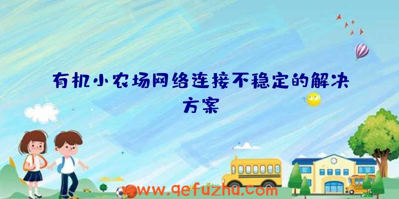 有机小农场网络连接不稳定的解决方案