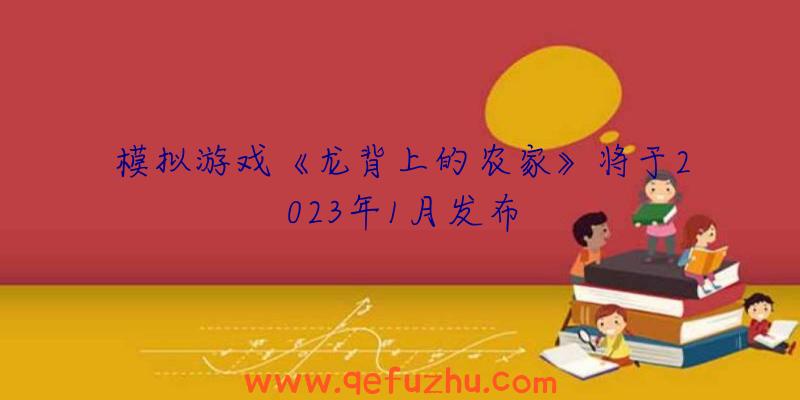 模拟游戏《龙背上的农家》将于2023年1月发布