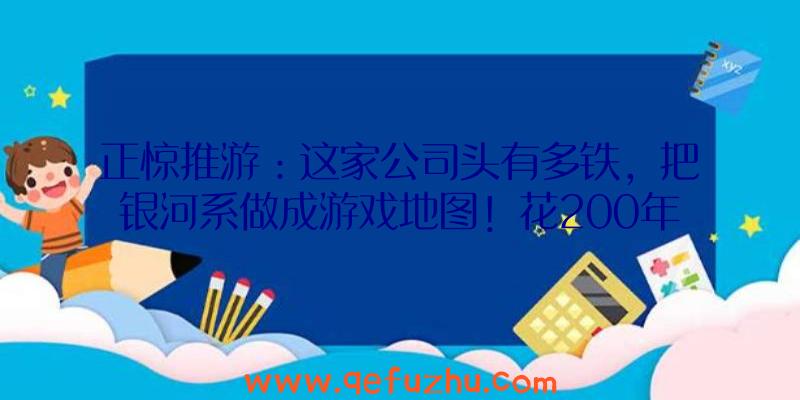 正惊推游：这家公司头有多铁，把银河系做成游戏地图！花200年都走不到尽头？