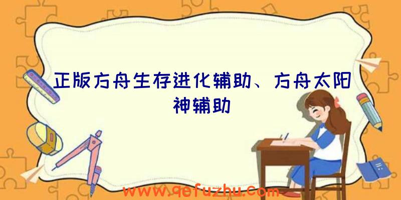 正版方舟生存进化辅助、方舟太阳神辅助