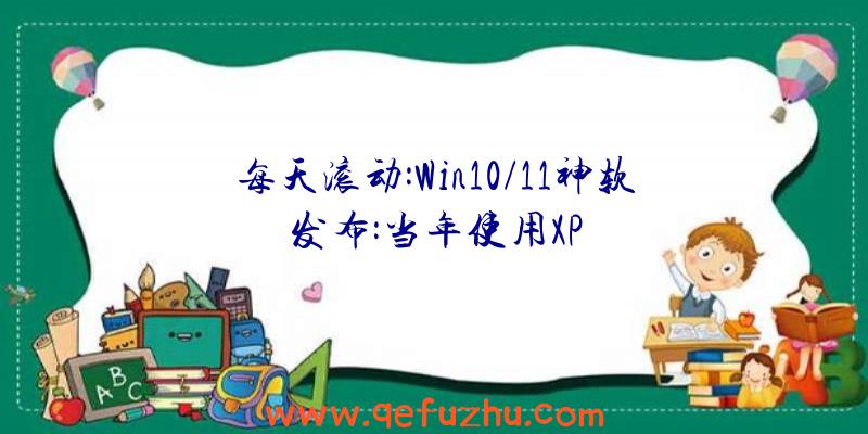 每天滚动:Win10/11神软发布:当年使用XP