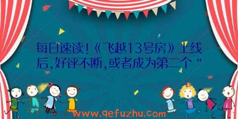 每日速读!《飞越13号房》上线后,好评不断,或者成为第二个“