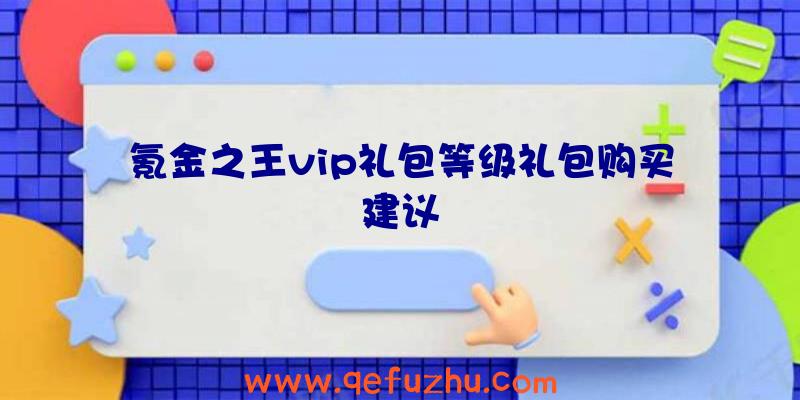 氪金之王vip礼包等级礼包购买建议