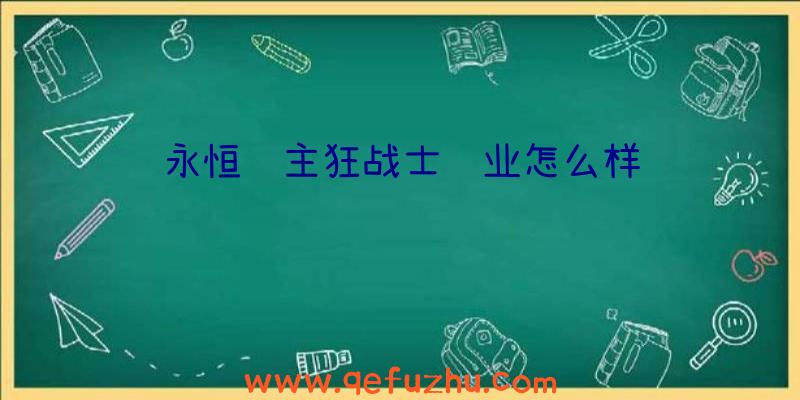 永恒领主狂战士职业怎么样