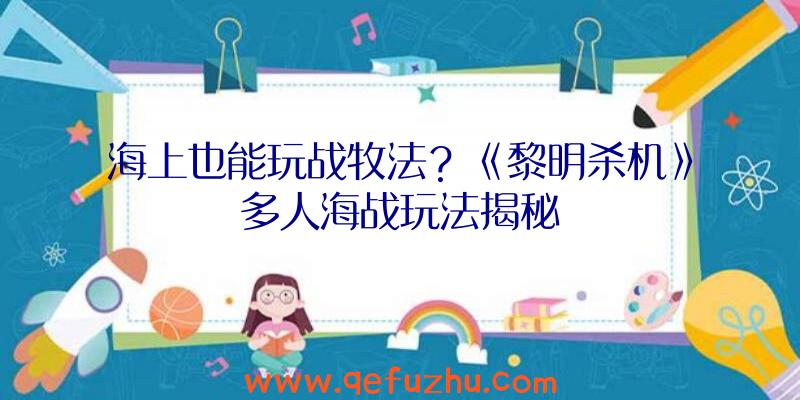 海上也能玩战牧法？《黎明杀机》多人海战玩法揭秘