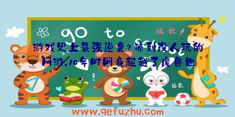 游戏史上最强逆袭？凉到没人玩的网游，10年时间竟超越了魔兽世界（有比魔兽世界更成功的网游吗）