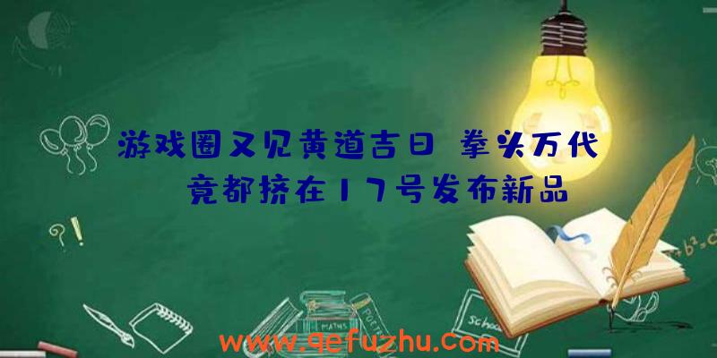 游戏圈又见黄道吉日？拳头万代LSP竟都挤在17号发布新品