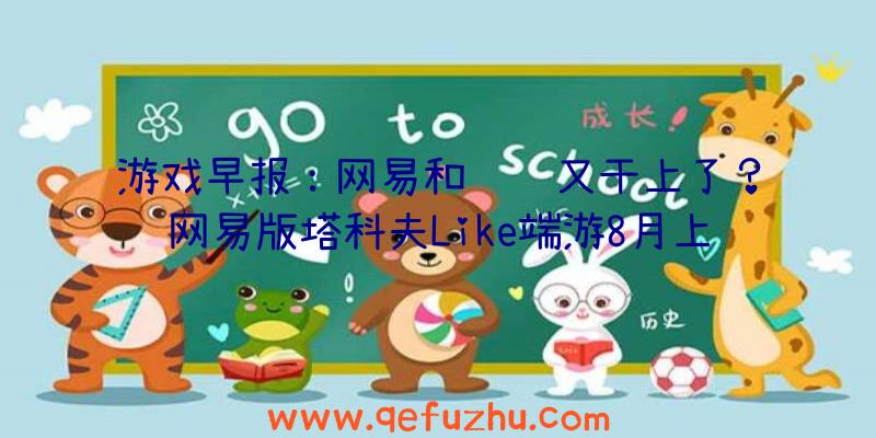 游戏早报：网易和腾讯又干上了？网易版塔科夫Like端游8月上线（网易手游塔科夫）