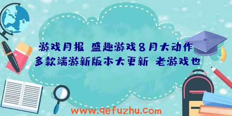 游戏月报：盛趣游戏8月大动作！多款端游新版本大更新，老游戏也有新面貌！