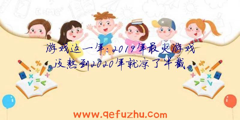 游戏这一年：2019年最火游戏，没熬到2020年就凉了半截，2个月收入下跌4.5亿！