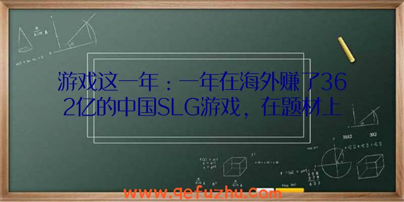 游戏这一年：一年在海外赚了362亿的中国SLG游戏，在题材上到底玩出了什么新花样