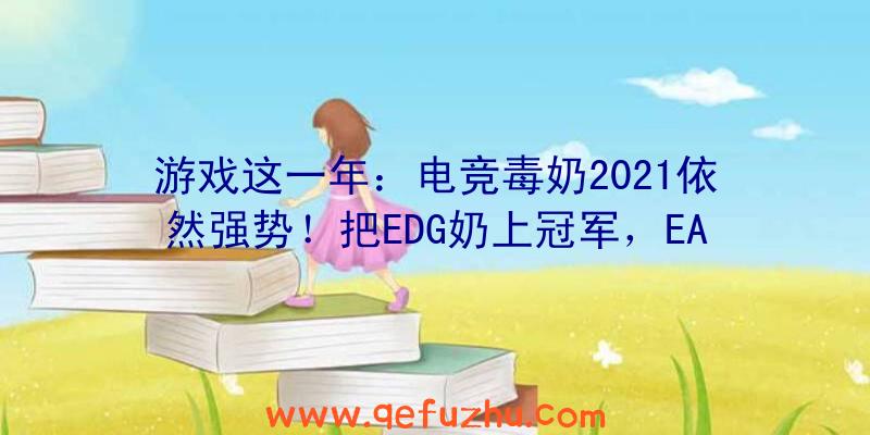 游戏这一年：电竞毒奶2021依然强势！把EDG奶上冠军，EA股票都奶崩溃了？