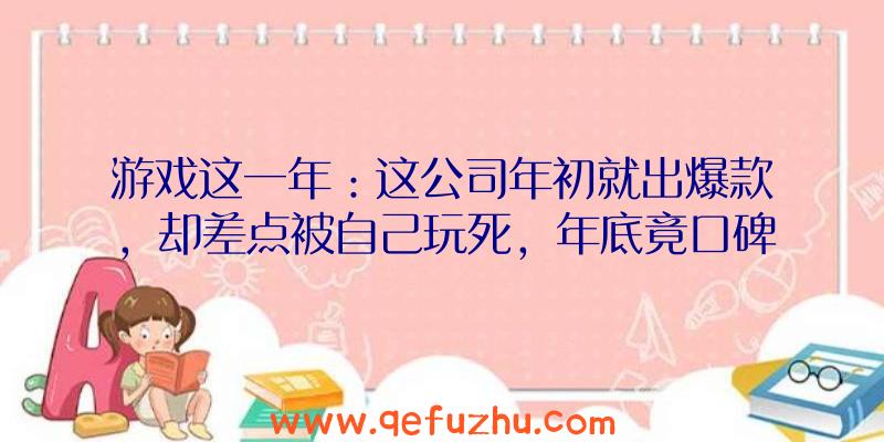 游戏这一年：这公司年初就出爆款，却差点被自己玩死，年底竟口碑反转拿下TGA大奖