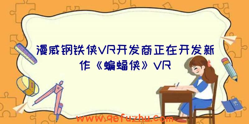 漫威钢铁侠VR开发商正在开发新作《蝙蝠侠》VR