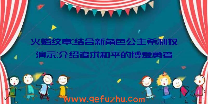 火焰纹章:结合新角色公主希利奴演示:介绍追求和平的博爱勇者