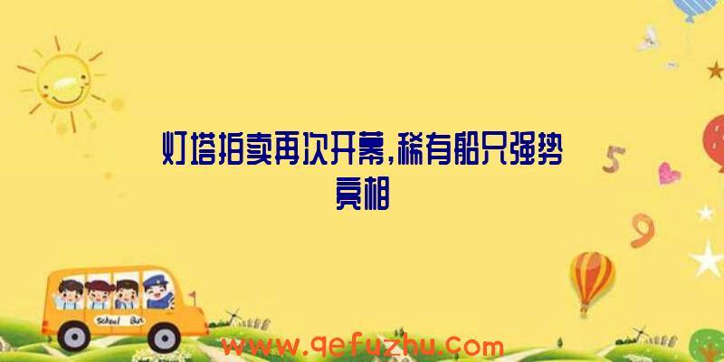 灯塔拍卖再次开幕,稀有船只强势亮相