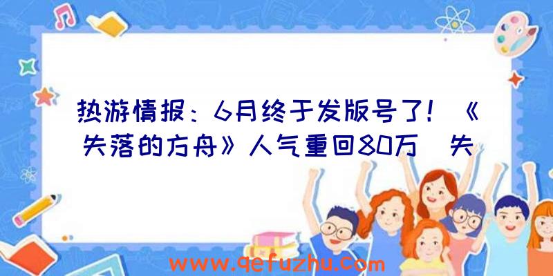 热游情报：6月终于发版号了！《失落的方舟》人气重回80万（失落的方舟国服最新消息）