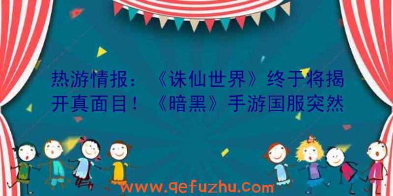 热游情报：《诛仙世界》终于将揭开真面目！《暗黑》手游国服突然上线