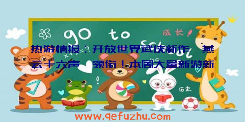 热游情报：开放世界武侠新作《燕云十六声》领衔！本周大量新游新动态