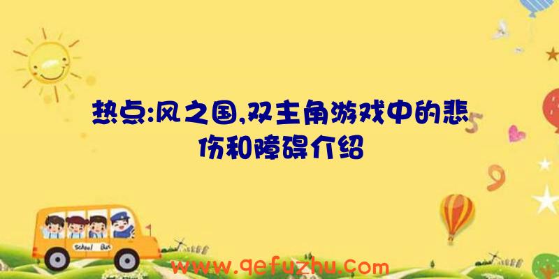 热点:风之国,双主角游戏中的悲伤和障碍介绍