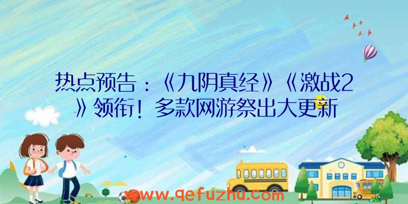 热点预告：《九阴真经》《激战2》领衔！多款网游祭出大更新