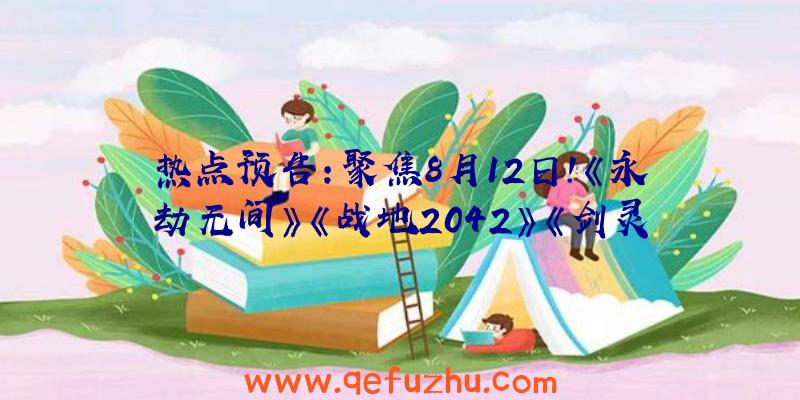 热点预告：聚焦8月12日！《永劫无间》《战地2042》《剑灵2.0》集体大更新