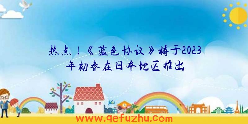 热点！《蓝色协议》将于2023年初春在日本地区推出