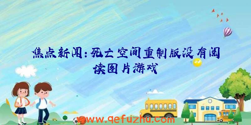 焦点新闻:死亡空间重制版没有阅读图片游戏