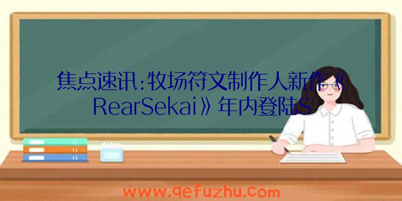 焦点速讯:牧场符文制作人新作《RearSekai》年内登陆S