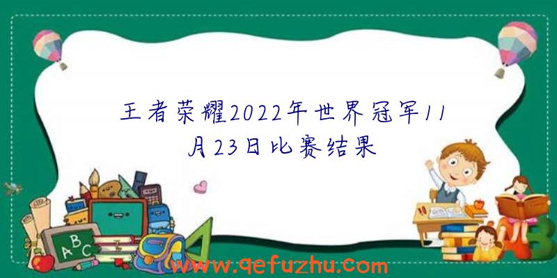 王者荣耀2022年世界冠军11月23日比赛结果