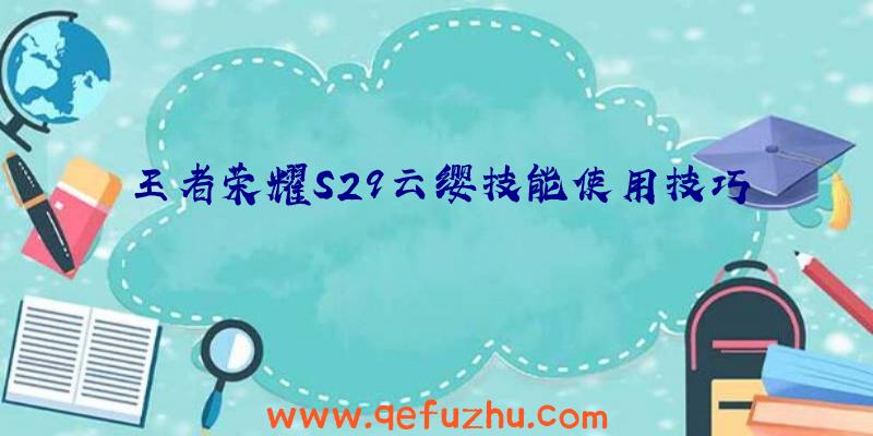 王者荣耀S29云缨技能使用技巧