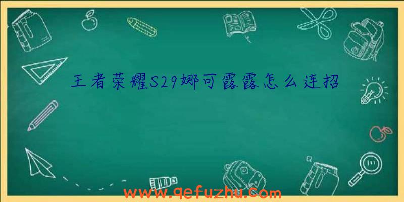 王者荣耀S29娜可露露怎么连招