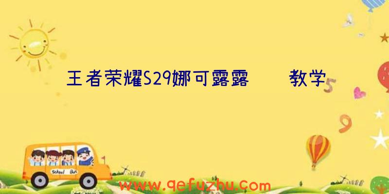 王者荣耀S29娜可露露运营教学