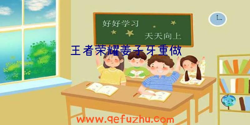 王者荣耀姜子牙重做