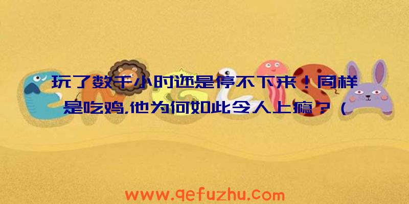 玩了数千小时还是停不下来！同样是吃鸡，他为何如此令人上瘾？（吃鸡游戏让人上瘾）