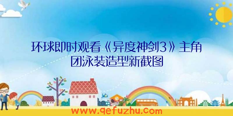 环球即时观看《异度神剑3》主角团泳装造型新截图