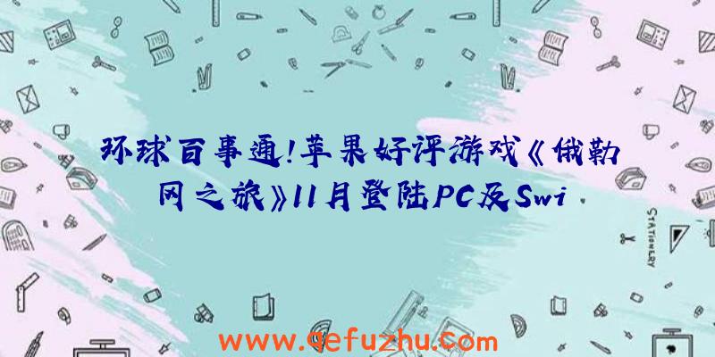 环球百事通！苹果好评游戏《俄勒冈之旅》11月登陆PC及Switch