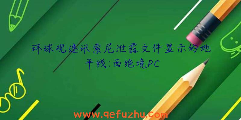 环球观速讯索尼泄露文件显示的地平线:西绝境PC