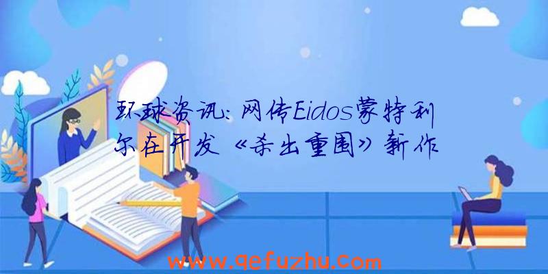 环球资讯：网传Eidos蒙特利尔在开发《杀出重围》新作