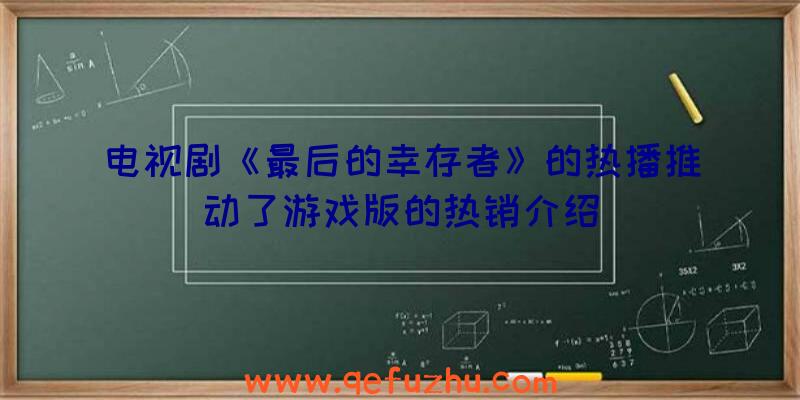 电视剧《最后的幸存者》的热播推动了游戏版的热销介绍