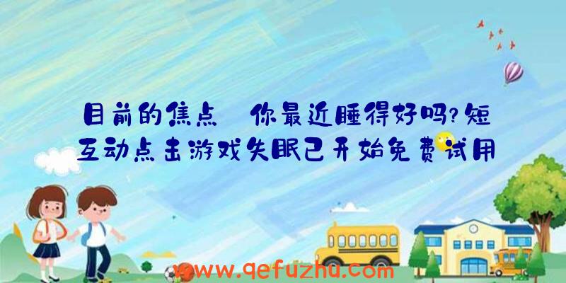 目前的焦点:你最近睡得好吗？短互动点击游戏失眠已开始免费试用