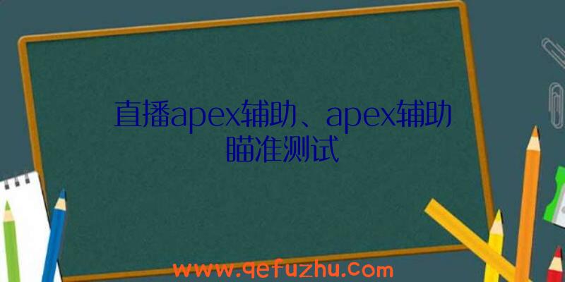 直播apex辅助、apex辅助瞄准测试