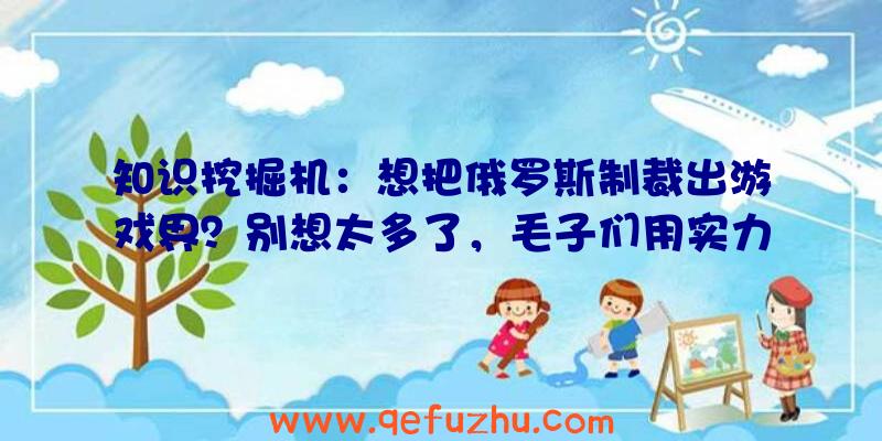 知识挖掘机：想把俄罗斯制裁出游戏界？别想太多了，毛子们用实力证明了自己！