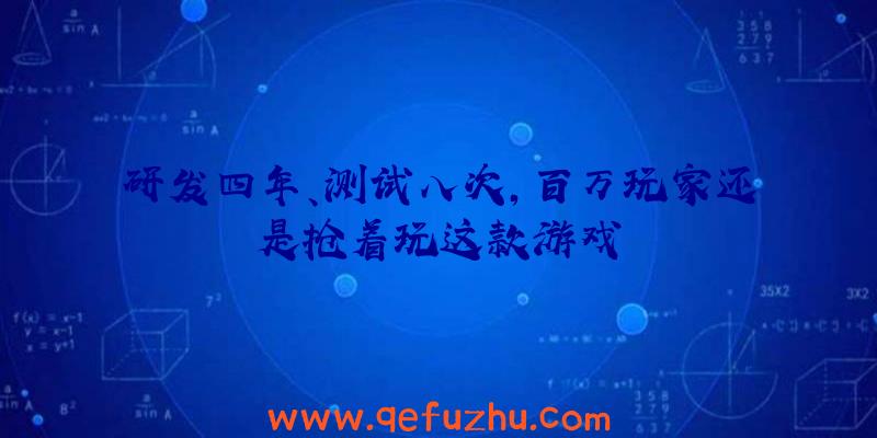 研发四年、测试八次，百万玩家还是抢着玩这款游戏